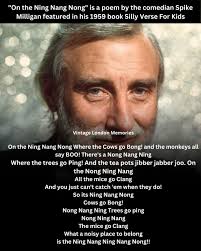 On the Ning Nang Nong" is a delightful and whimsical poem by comedian Spike  Milligan, featured in his 1959 book *Silly Verse for Kids*. It captures the  absurdity and joy of a