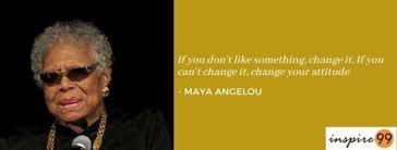 If You Don T Like Something Change It Maya Angelou Inspire99