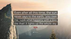 Hafez Quote Even After All This Time The Sun Never Says To The Earth You Owe Me Look What Happens With A Love Like That It Lig