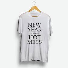 New Year Same Hot Mess T Shirt Cheap For Men S And Women S Cheap Shirts T Shirt Cool T Shirts