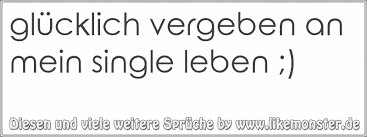 Glucklich Vergeben An Mein Single Leben Tolle Spruche Und Zitate Auf Www Likemonster De