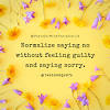 Don't let yourself feel guilty for saying no and doing what's best for your own life. 1