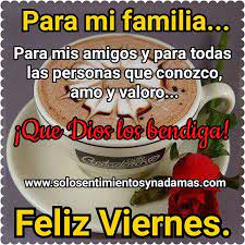 Feliz y bendecido viernes familia. Para Mi Familia Para Mis Amigos Y Para Todas Las Personas Que Conozco Amo Y Valoro Que Imagenes De Feliz Lunes Feliz Viernes Feliz Viernes Buenos Dias