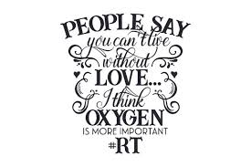 People Say You Can T Live Without Love I Think Oxygen Is More Important Rt Svg Cut File By Creative Fabrica Crafts Creative Fabrica