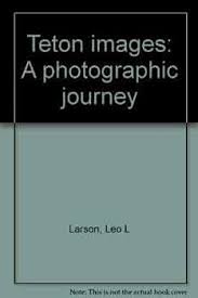 Teton images: A photographic journey: Larson, Leo L: 9780915749003:  Amazon.com: Books