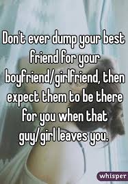 Don T Ever Dump Your Best Friend For Your Boyfriend Girlfriend Then Expect Them To Friend Quotes For Girls Friends Leaving Quotes Best Friend Quotes For Guys