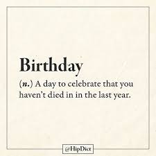 Birthday Def A Day To Celebrate That You Didn T Die This Year This Is Why I M Thro Happy Birthday Quotes Funny Birthday Quotes Funny Birthday Quotes For Me