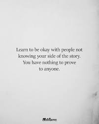 Learn To Be Okay With People Not Knowing Your Side Of The Story You Have Nothing To Prove To Anyone Know Yourself Quotes Abuse Quotes Life Quotes To Live By