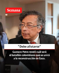 Entérese:  https://www.semana.com/politica/articulo/gustavo-petro-revelo-cual-sera-el-batallon-colombiano-que-se-unira-a-la-reconstruccion-de-gaza-debe-alistarse/202530/