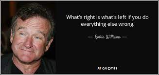 Robin Williams Quote What S Right Is What S Left If You Do Everything Else