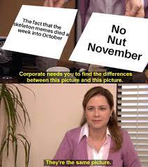 The memes'll die about as quick as my personal no nut November challenge :  rdankmemes