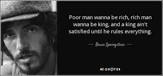 A loveless life is a living death. Bruce Springsteen Quote Poor Man Wanna Be Rich Rich Man Wanna Be King