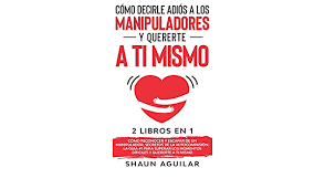 Como Decirle Adios A Los Manipuladores Y Quererte A Ti Mismo 2 Libros En 1 Como Reconocer Y Escapar De Un Manipulador Secretos De La Y Quererte A Ti Mismo