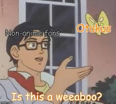 So what is a weeaboo and should you care? Otakus Aren T A Weeaboo Please Get It Right Imgflip