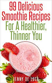 99 Delicious Smoothie Recipes For A Healthier Thinner You Kindle Edition By De Luca Jenny Health Fitness Dieting Kindle Ebooks Amazon Com