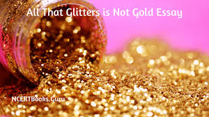 We talk to a group. All That Glitters Is Not Gold Essay Essay On All That Glitters Is Not Gold For Students And Children In English Ncert Books