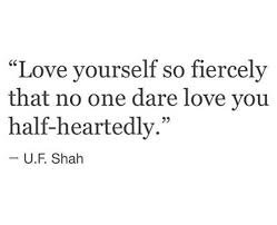 Love Yourself So Fiercely That No One Dare Love You Half Heartedly U F Shah Inspired Inspiration Inspirationa Love Quotes Photos Personal Quotes Words