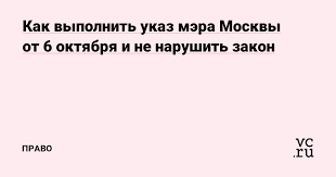 Внести изменения в указ мэра москвы от 8 июня 2020 г. Kak Vypolnit Ukaz Mera Moskvy Ot 6 Oktyabrya I Ne Narushit Zakon Pravo Na Vc Ru