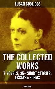 The Collected Works of Susan Coolidge: 7 Novels, 35+ Short Stories, Essays  & Poems (Illustrated): What Katy Did Trilogy, The Letters of Jane Austen,  Clover, In the High Valley