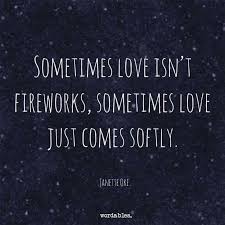 Sometimes Love Isn T Fireworks Sometimes Love Just Comes Softly Memorable Quotes Spiritual Quotes Powerful Words
