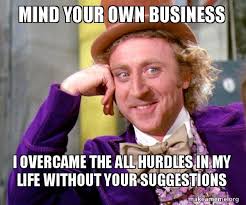 Share the best gifs now >>>. Mind Your Own Business I Overcame The All Hurdles In My Life Without Your Suggestions Willy Wonka Sarcasm Meme Make A Meme
