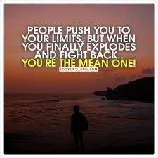 People Push You To Your Limits But When You Finally Explodes And Fight Back You Re The Mean One Pushing People Away Quotes Pushing People Away People Quotes