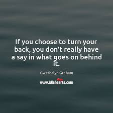 If You Choose To Turn Your Back You Don T Really Have A Say In What Goes On Behind It Idlehearts