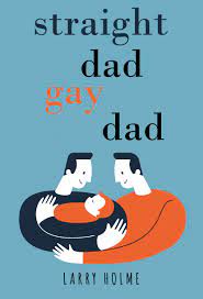 Straight Dad, Gay Dad by Larry Holme | Goodreads