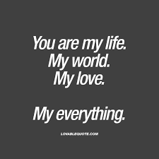 Valentines Day Quotes Quote For Him Or Her You Are My Life My World My Love My Everything My World Quotes My Life Quotes Love My Man Quotes