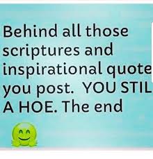 49 hoes famous sayings, quotes and quotation. Behind All Those Scriptures And Inspirational Quote You Post You Stil A Hoe The End Hoe Meme On Me Me