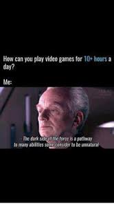 Movie was entertaining and had some magical moments and also developed the new characters in interesting ways. How Can You Play Video Games For 10 Hours A Day Me The Dark Side Of The Force Is A Pathway To Many Abilities Some Consider To Be Unnatural Meme On Sizzle