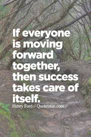 If Everyone Is Moving Forward Together Then Success Takes Care Of Itself