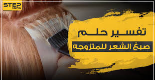 تفسير حلم صبغ الشعر للمتزوجه بـ 4 ألوان مختلفة وحسب علماء التفسير وكالة ستيب الإخبارية