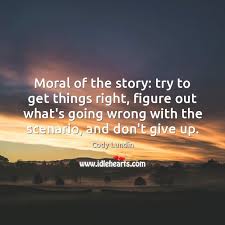 Moral Of The Story Try To Get Things Right Figure Out What S Idlehearts