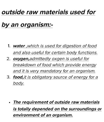 The raw material required by an organisms can be quite varied depending on the complexity of an organisms and its environment. What Are Outside Raw Materials Used By An Organisms Brainly In