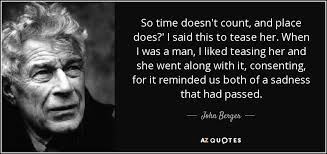 I love watching her, watching her uncertainty and her hesitation. John Berger Quote So Time Doesn T Count And Place Does I Said This