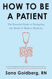 How To Be A Patient: The Essential Guide To Navigating The World Of Modern  Medicine: Goldberg, Sana: 9780062797186: Amazon.com: Books