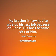 My Brother In Law Had To Give Up His Last Job Because Of Illness His Boss Became Sick Of Him Idlehearts