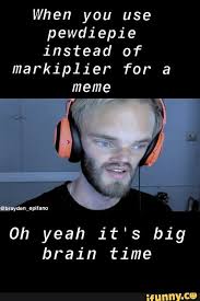 When You Use Pewdiepie Instead Of Markiplier For A Meme Oh Yeah It S Big Brain Time Ifunny Pewdiepie Brain Meme Memes