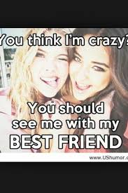 You Think I M Crazy You Should See Me With My Best Friend Friends Quotes Bff Quotes Best Friends Quotes