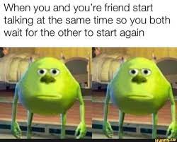 When You And You Re Friend Start Talking At The Same Time So You Both Wait For The Other To Start Again Ifunny Really Funny Memes Stupid Memes Funny Relatable Memes