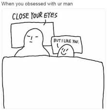 When You Are Obsessed With Your Man Close Your Eyes But I Like You Us Romantic Memes I Like You Meme Man Close