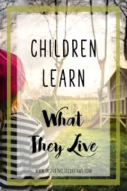 Children learn what they live. Children Learn What They Live Powerful Poem By Dorothy Law Nolte