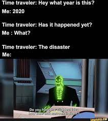 Time Traveler Hey What Year Is This Me 2020 Time Traveler Has It Happened Yet Me What Time Traveler The Disaster Ifunny Funny Relatable Memes Stupid Funny Memes Funny Memes