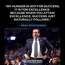 See more ideas about baseball quotes, baseball … My Hunger Is Not For Success It Is For Excellence Because When You Attain Excellence Success Just Naturally Follows Leadership Quotes Coach K Self Help