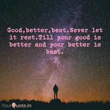 'til your good is better and your better is best. Good Better Best Never Le Quotes Writings By Abhishek Rath Yourquote