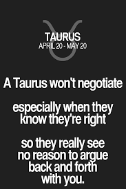 A Taurus Won T Negotiate Especially When They Know They Re Right So They Really See No Reason To Argue Back Taurus Quotes Horoscope Taurus Taurus Zodiac Facts