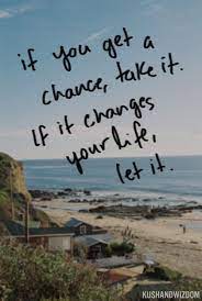If by any chance you spot an inappropriate comment while navigating through our website please use this form to let us know, and we'll take care of it shortly. If You Get A Chance Take It If It Changes Your Life Let It Inspirational Quotes Pictures Words Best Travel Quotes