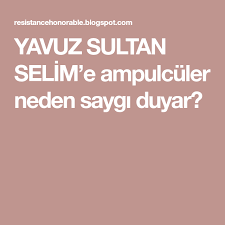Yavuz Sultan Selim E Ampulculer Neden Saygi Duyar Sultan Tarih Turkler