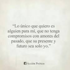 Lo Unico Que Quiero Es Alguien Para Mi Que No Tenga Compromisos Con Amores Del Pasado Que Su Presente Y Fut Compromiso Frases Frases Del Pasado Frases Chidas